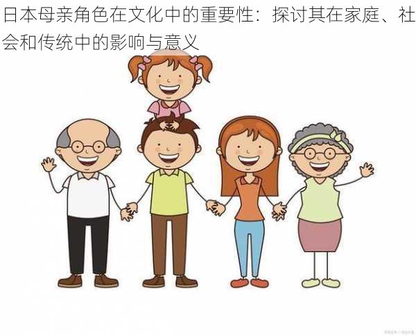 日本母亲角色在文化中的重要性:探讨其在家庭、社会和传统中的影响与意义