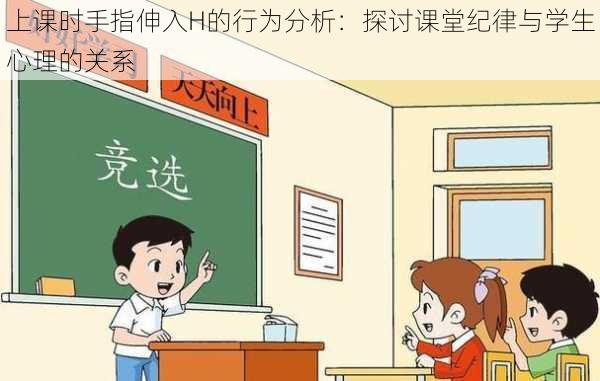 上课时手指伸入H的行为分析:探讨课堂纪律与学生心理的关系
