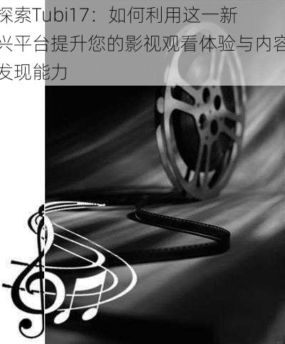 探索Tubi17:如何利用这一新兴平台提升您的影视观看体验与内容发现能力