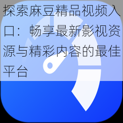 探索麻豆精品视频入口:畅享最新影视资源与精彩内容的最佳平台