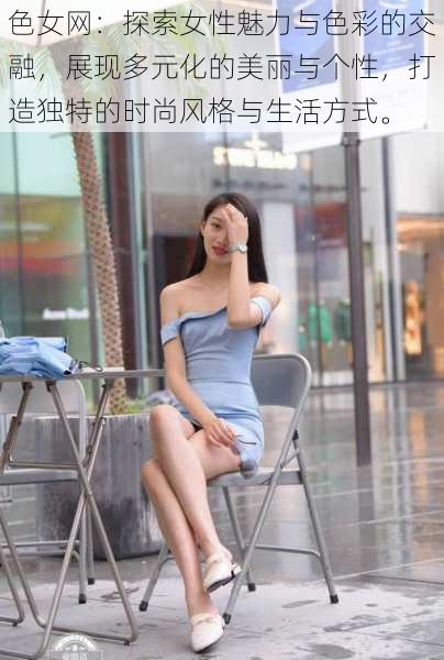 色女网:探索女性魅力与色彩的交融,展现多元化的美丽与个性,打造独特的时尚风格与生活方式。