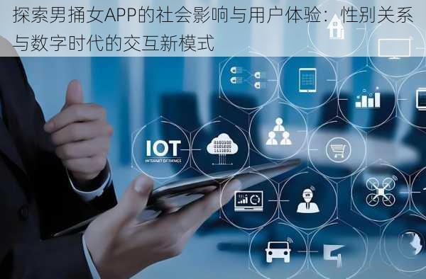 探索男捅女APP的社会影响与用户体验:性别关系与数字时代的交互新模式