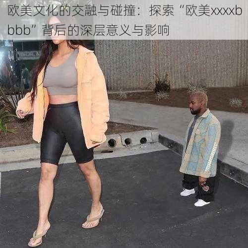 欧美文化的交融与碰撞:探索“欧美xxxxbbbb”背后的深层意义与影响