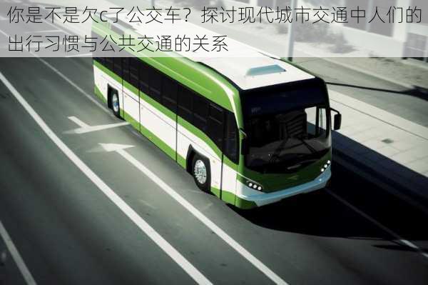 你是不是欠c了公交车?探讨现代城市交通中人们的出行习惯与公共交通的关系