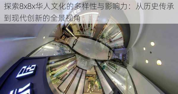 探索8x8x华人文化的多样性与影响力:从历史传承到现代创新的全景视角
