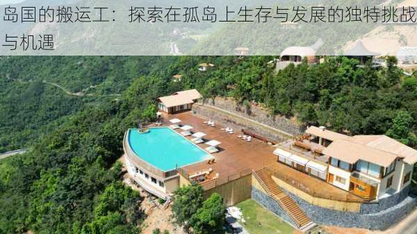 岛国的搬运工:探索在孤岛上生存与发展的独特挑战与机遇