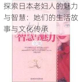 探索日本老妇人的魅力与智慧:她们的生活故事与文化传承