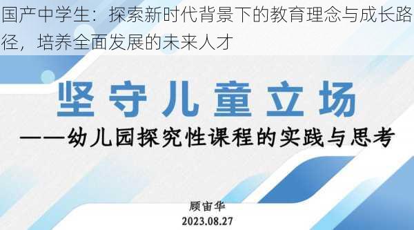 国产中学生:探索新时代背景下的教育理念与成长路径,培养全面发展的未来人才