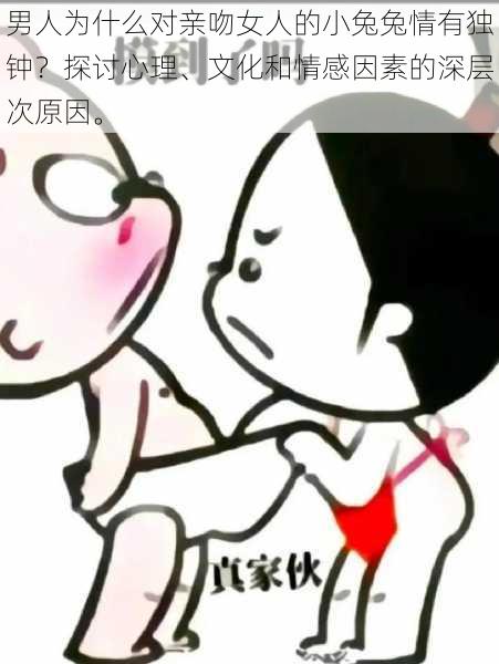 男人为什么对亲吻女人的小兔兔情有独钟?探讨心理、文化和情感因素的深层次原因。