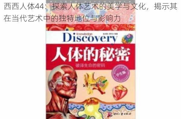 西西人体44:探索人体艺术的美学与文化,揭示其在当代艺术中的独特地位与影响力