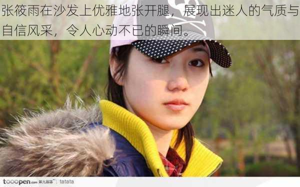 张筱雨在沙发上优雅地张开腿,展现出迷人的气质与自信风采,令人心动不已的瞬间。