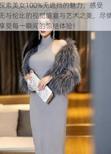 探索美女100%无遮挡的魅力,感受无与伦比的视觉盛宴与艺术之美,尽情享受每一瞬间的惊艳体验!