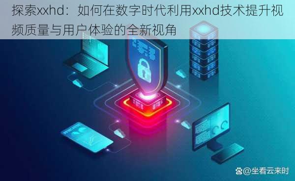 探索xxhd：如何在数字时代利用xxhd技术提升视频质量与用户体验的全新视角