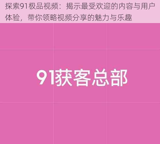 探索91极品视频:揭示最受欢迎的内容与用户体验,带你领略视频分享的魅力与乐趣