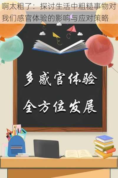 啊太粗了:探讨生活中粗糙事物对我们感官体验的影响与应对策略