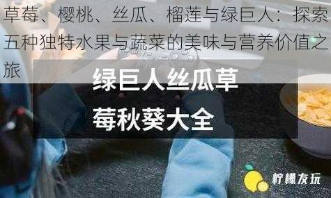 草莓、樱桃、丝瓜、榴莲与绿巨人:探索五种独特水果与蔬菜的美味与营养价值之旅