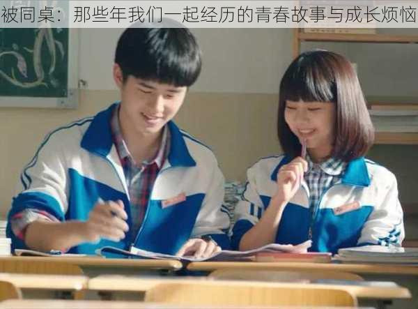 被同桌:那些年我们一起经历的青春故事与成长烦恼