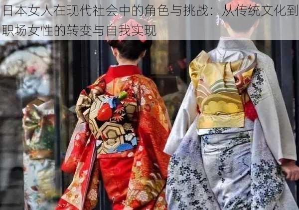 日本女人在现代社会中的角色与挑战:从传统文化到职场女性的转变与自我实现