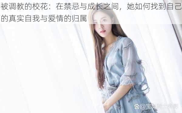 被调教的校花:在禁忌与成长之间,她如何找到自己的真实自我与爱情的归属