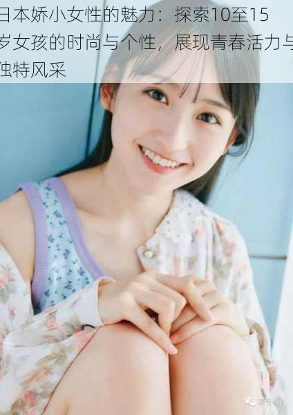 日本娇小女性的魅力:探索10至15岁女孩的时尚与个性,展现青春活力与独特风采