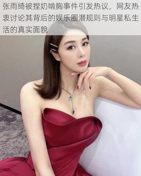 张雨绮被捏奶啃胸事件引发热议，网友热衷讨论其背后的娱乐圈潜规则与明星私生活的真实面貌