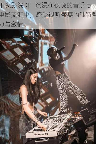 午夜影院DJ:沉浸在夜晚的音乐与电影交汇中,感受视听盛宴的独特魅力与激情。