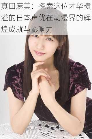 真田麻美:探索这位才华横溢的日本声优在动漫界的辉煌成就与影响力