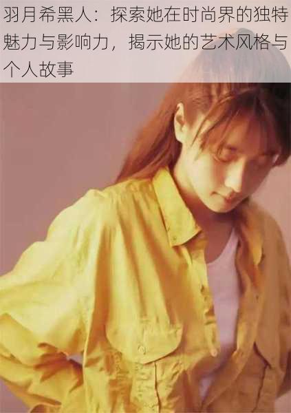 羽月希黑人:探索她在时尚界的独特魅力与影响力,揭示她的艺术风格与个人故事