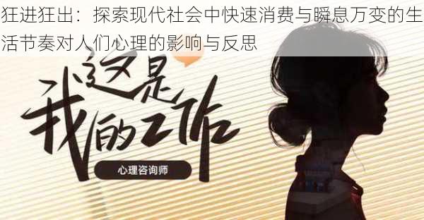 狂进狂出:探索现代社会中快速消费与瞬息万变的生活节奏对人们心理的影响与反思