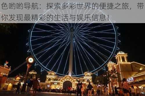 色哟哟导航:探索多彩世界的便捷之旅,带你发现最精彩的生活与娱乐信息!