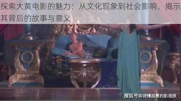 探索大黄电影的魅力:从文化现象到社会影响,揭示其背后的故事与意义