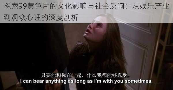 探索99黄色片的文化影响与社会反响:从娱乐产业到观众心理的深度剖析