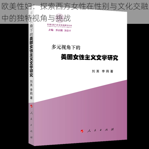 欧美性妇:探索西方女性在性别与文化交融中的独特视角与挑战
