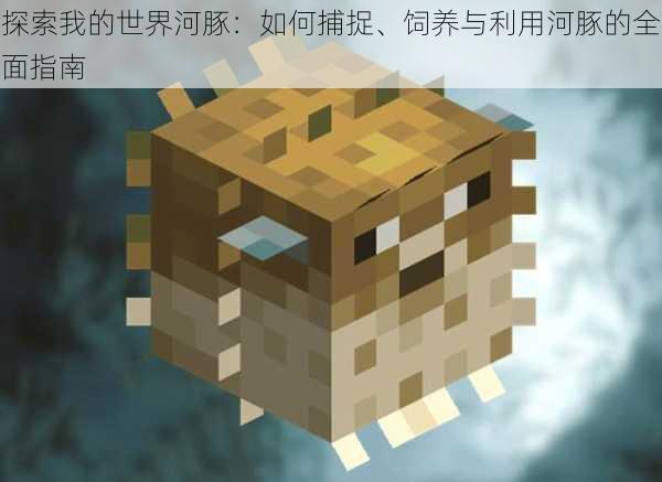 探索我的世界河豚:如何捕捉、饲养与利用河豚的全面指南