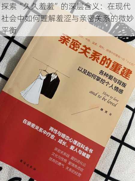 探索“久久羞羞”的深层含义:在现代社会中如何理解羞涩与亲密关系的微妙平衡