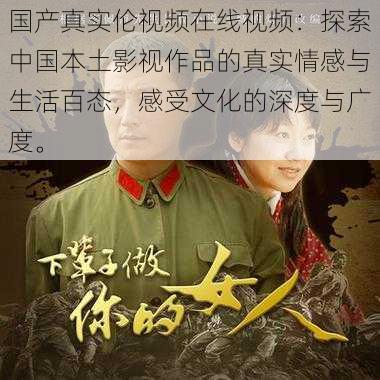 国产真实伦视频在线视频:探索中国本土影视作品的真实情感与生活百态,感受文化的深度与广度。