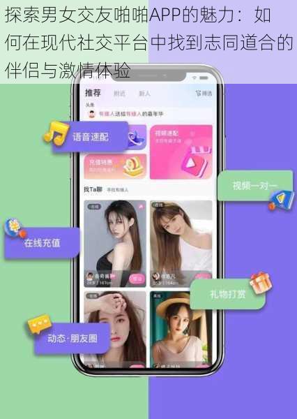 探索男女交友啪啪APP的魅力:如何在现代社交平台中找到志同道合的伴侣与激情体验