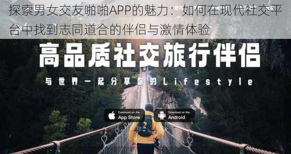 探索男女交友啪啪APP的魅力:如何在现代社交平台中找到志同道合的伴侣与激情体验