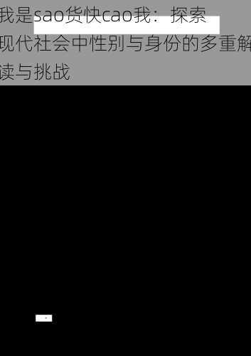 我是sao货快cao我:探索现代社会中性别与身份的多重解读与挑战