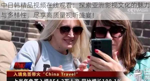 中日韩精品视频在线观看:探索亚洲影视文化的魅力与多样性,尽享高质量视听盛宴!