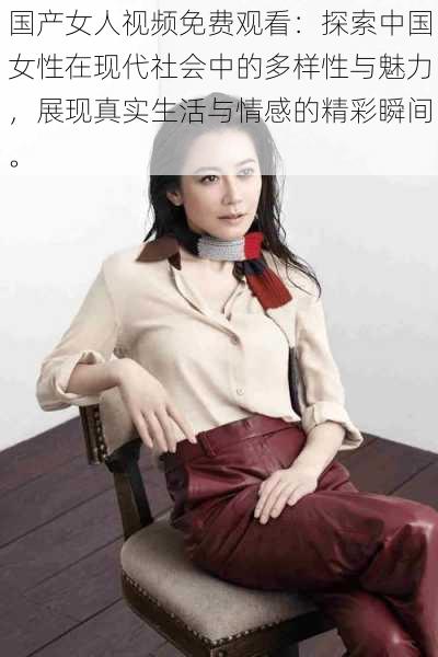 国产女人视频免费观看:探索中国女性在现代社会中的多样性与魅力,展现真实生活与情感的精彩瞬间。