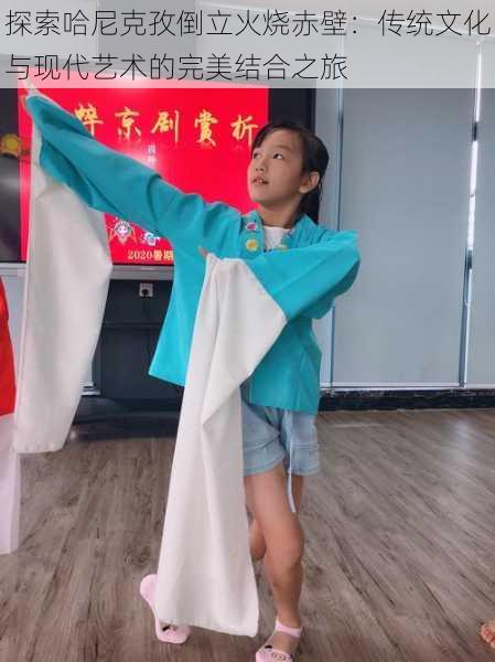 探索哈尼克孜倒立火烧赤壁:传统文化与现代艺术的完美结合之旅