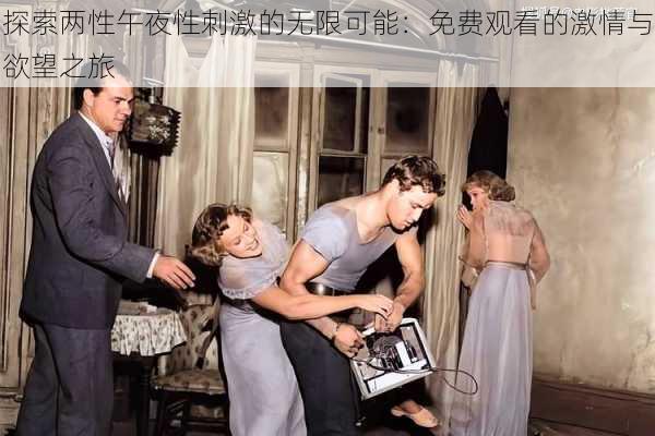探索两性午夜性刺激的无限可能:免费观看的激情与欲望之旅