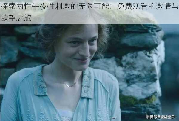 探索两性午夜性刺激的无限可能:免费观看的激情与欲望之旅