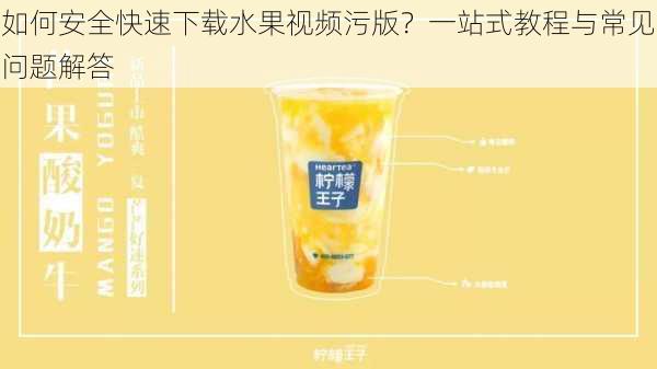 如何安全快速下载水果视频污版?一站式教程与常见问题解答