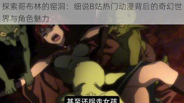 探索哥布林的窑洞:细说B站热门动漫背后的奇幻世界与角色魅力