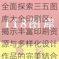 全面探索三五图库大全印刷区:揭示丰富印刷资源与多样化设计作品的完美结合