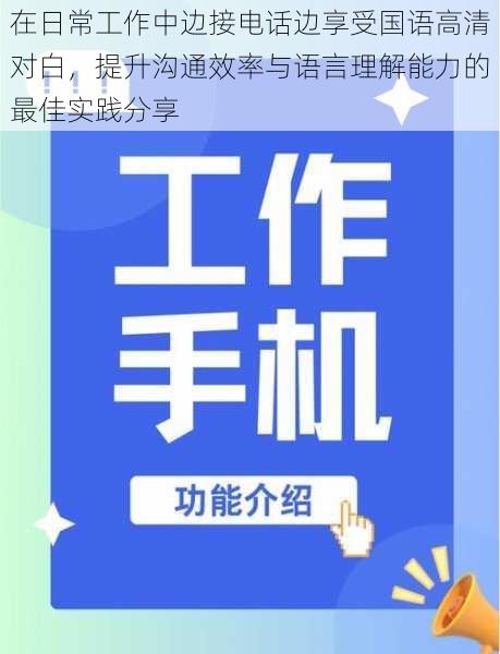 在日常工作中边接电话边享受国语高清对白,提升沟通效率与语言理解能力的最佳实践分享