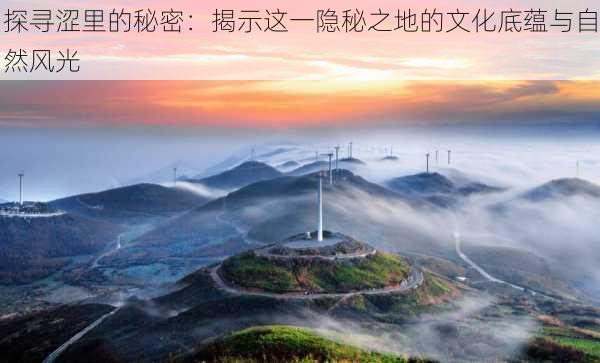 探寻涩里的秘密:揭示这一隐秘之地的文化底蕴与自然风光