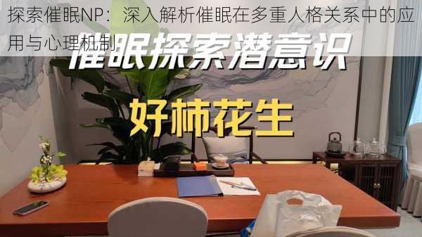 探索催眠NP:深入解析催眠在多重人格关系中的应用与心理机制